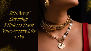 The Art of Layering: 5 Rules to Stack Your Jewelry Like a Pro